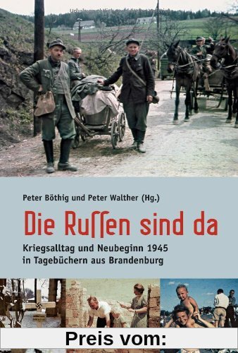 Die Russen sind da: Kriegsalltag und Neubeginn 1945 in Tagebüchern aus Brandenburg. Mit einem Essay von Alexander Gauland