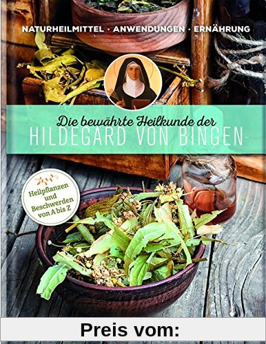 Die bewährte Heilkunde der Hildegard von Bingen: Naturheilmittel - Anwendungen - Ernährung / Heilpflanzen und Beschwerden von A bis Z