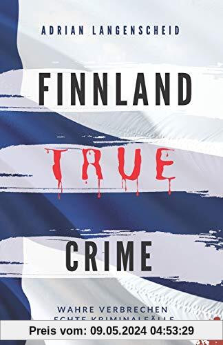 FINNLAND TRUE CRIME I Wahre Verbrechen – Echte Kriminalfälle I: schockierende Kurzgeschichten über Mord, Raub, Entführung, Missbrauch und Diebstahl I (True Crime International, Band 6)