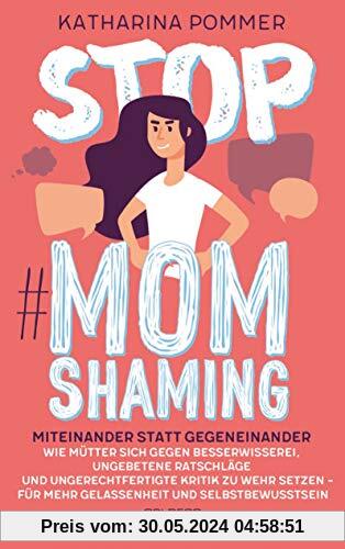 Stop MomShaming. Miteinander statt gegeneinander. Wie Mütter sich gegen Besserwisserei, ungebetene Ratschläge und ungerechtfertigte Kritik zur Wehr ... für mehr Gelassenheit und Selbstbewusstsein.