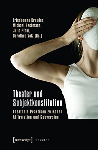 Theater und Subjektkonstitution: Theatrale Praktiken zwischen Affirmation und Subversion