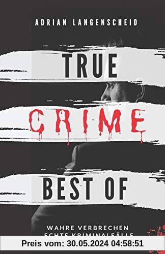 True Crime Best of Wahre Verbrechen – Echte Kriminalfälle: Ein erschütterndes Portrait menschlicher Abgründe. (True Crime International)