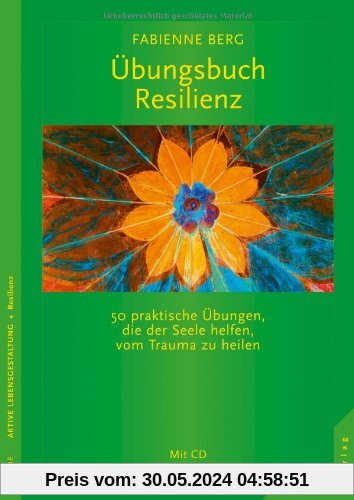 Übungsbuch Resilienz: 50 praktische Übungen, die der Seele helfen, vom Trauma zu heilen. Mit CD