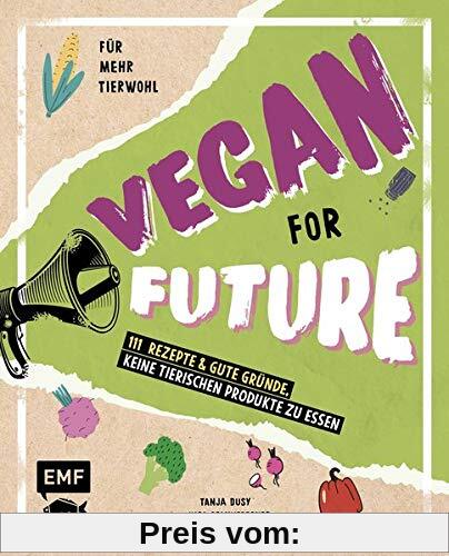 Vegan for Future – 111 Rezepte & gute Gründe, keine tierischen Produkte zu essen: Für mehr Tierwohl – Lebe nachhaltig!