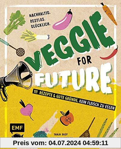 Veggie for Future – 111 Rezepte & gute Gründe, kein Fleisch zu essen: Nachhaltig. Restlos. Glücklich. – Lebe nachhaltig!