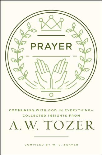 Prayer: Communing with God in Everything--Collected Insights from A. W. Tozer von Moody Publishers