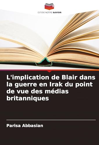 L'implication de Blair dans la guerre en Irak du point de vue des médias britanniques von Editions Notre Savoir