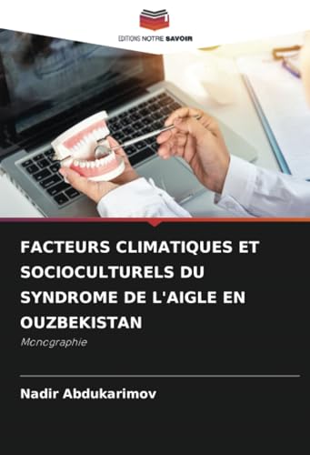 FACTEURS CLIMATIQUES ET SOCIOCULTURELS DU SYNDROME DE L'AIGLE EN OUZBEKISTAN: Monographie von Editions Notre Savoir