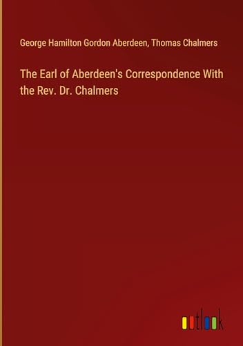 The Earl of Aberdeen's Correspondence With the Rev. Dr. Chalmers von Outlook Verlag