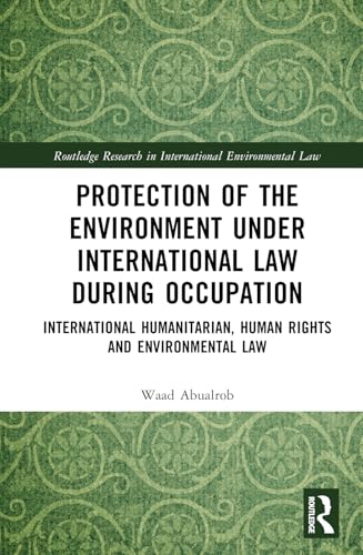 Protection of the Environment under International Law during Occupation: International Humanitarian, Human Rights and Environmental Law (Routledge Research in International Environmental Law) von Routledge