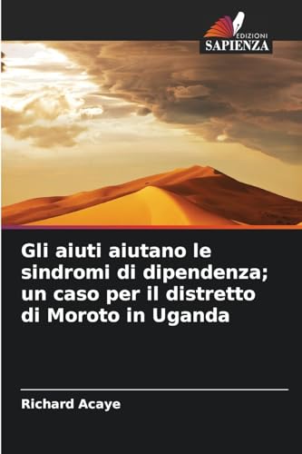 Gli aiuti aiutano le sindromi di dipendenza; un caso per il distretto di Moroto in Uganda von Edizioni Sapienza