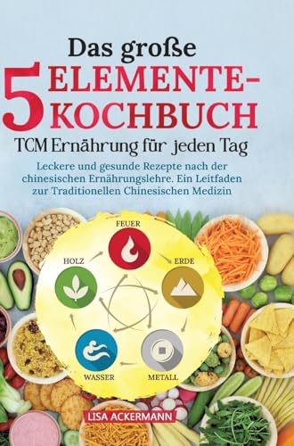 Das große 5-Elemente-Kochbuch - TCM Ernährung für jeden Tag: Leckere und gesunde Rezepte nach der chinesischen Ernährungslehre. Ein Leitfaden zur Traditionellen Chinesischen Medizin von tredition