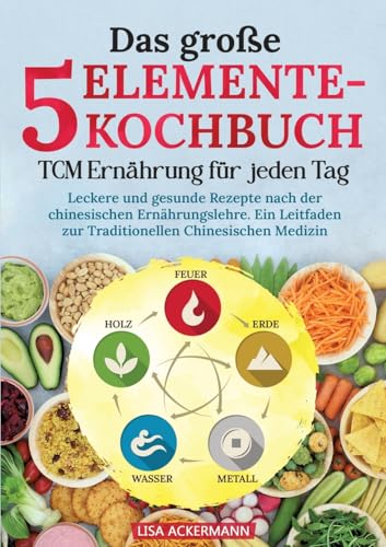 Das große 5-Elemente-Kochbuch - TCM Ernährung für jeden Tag: Leckere und gesunde Rezepte nach der chinesischen Ernährungslehre. Ein Leitfaden zur Traditionellen Chinesischen Medizin Das große 5-Elemente-Kochbuch - TCM Ernährung für jeden Tag: Leckere und gesunde Rezepte nach der chinesischen Ernährungslehre. Ein Leitfaden zur Traditionellen Chinesischen Medizin von tredition