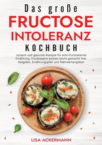 Das große Fructoseintoleranz Kochbuch: Leckere und gesunde Rezepte für eine fructosearme Ernährung. Fructosearm kochen leicht gemacht! Inkl. Ratgeber, Ernährungsplan und Nährwertangaben Das große Fructoseintoleranz Kochbuch: Leckere und gesunde Rezepte für eine fructosearme Ernährung. Fructosearm kochen leicht gemacht! Inkl. Ratgeber, Ernährungsplan und Nährwertangaben von tredition