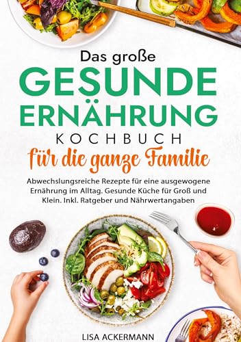 Das große Gesunde Ernährung Kochbuch für die ganze Familie: Abwechslungsreiche Rezepte für eine ausgewogene Ernährung im Alltag. Gesunde Küche für Groß und Klein. Inkl. Ratgeber und Nährwertangaben Das große Gesunde Ernährung Kochbuch für die ganze Familie: Abwechslungsreiche Rezepte für eine ausgewogene Ernährung im Alltag. Gesunde Küche für Groß und Klein. Inkl. Ratgeber und Nährwertangaben
