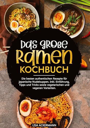 Das große Ramen Kochbuch: Die besten authentischen Rezepte für japanische Nudelsuppen. Inkl. Einführung, Tipps und Tricks sowie vegetarischen und veganen Varianten. von tredition