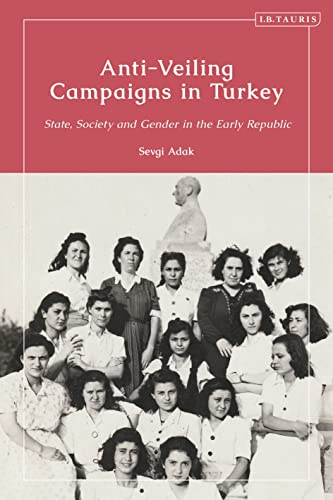 Anti-Veiling Campaigns in Turkey: State, Society and Gender in the Early Republic von I.B. Tauris