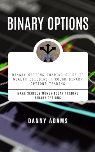 Binary Options: Binary Options Trading Guide to Wealth Building Through Binary Options Trading (Make Serious Money Today Trading Binary Options) von Danny Adams