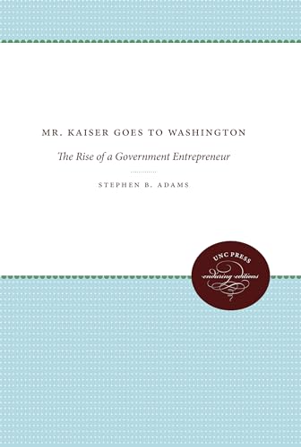 Mr. Kaiser Goes to Washington: The Rise of a Government Entrepreneur (The Luther H. Hodges Jr. and Luther H. Hodges Sr. Series on Business, Society, and the State) von University of North Carolina Press