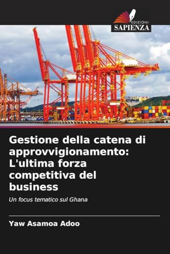 Gestione della catena di approvvigionamento: L'ultima forza competitiva del business: Un focus tematico sul Ghana von Edizioni Sapienza