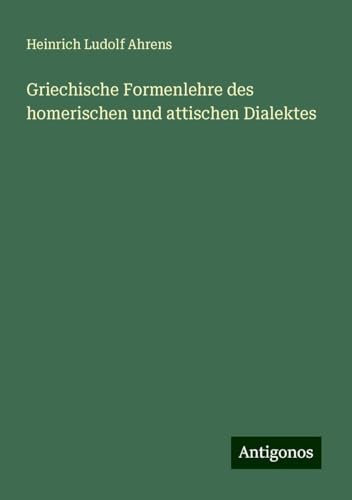 Griechische Formenlehre des homerischen und attischen Dialektes von Antigonos Verlag