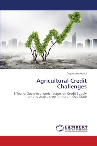 Agricultural Credit Challenges: Effect of Socio-economic factors on Credit Supply among arable crop farmers in Oyo State von LAP LAMBERT Academic Publishing