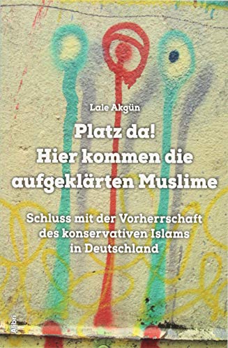 Platz da! Hier kommen die aufgeklärten Muslime: Schluss mit der Vorherrschaft des konservativen Islams in Deutschland von Alibri Verlag