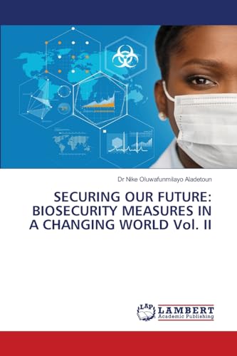 SECURING OUR FUTURE: BIOSECURITY MEASURES IN A CHANGING WORLD Vol. II: DE von LAP LAMBERT Academic Publishing