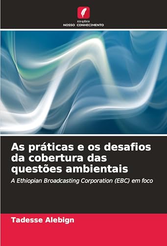 As práticas e os desafios da cobertura das questões ambientais: A Ethiopian Broadcasting Corporation (EBC) em foco von Edições Nosso Conhecimento