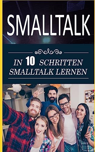 Smalltalk: In 10 Schritten Smalltalk lernen (Schlagfertigkeit Buch, Band 1)