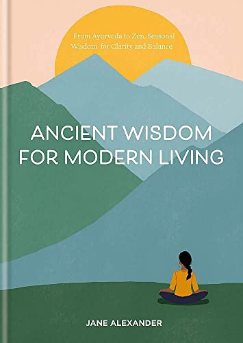 Ancient Wisdom for Modern Living: From Ayurveda to Zen: Seasonal Wisdom for Clarity and Balance