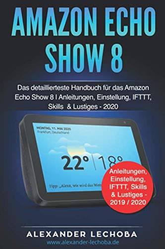 Amazon Echo Show 8 Buch: Das detaillierteste Handbuch für das Amazon Echo Show 8 | Anleitungen, Einstellung, IFTTT, Skills & Lustiges - 2020