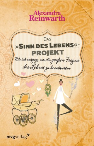 Das »Sinn des Lebens«-Projekt: Wie Ich Auszog, Um Die Großen Fragen Des Lebens Zu Beantworten