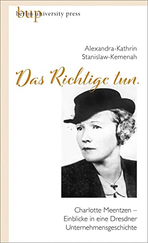 »Das Richtige tun.«: Charlotte Meentzen – Einblicke in eine Dresdner Unternehmensgeschichte von Berlin University Press