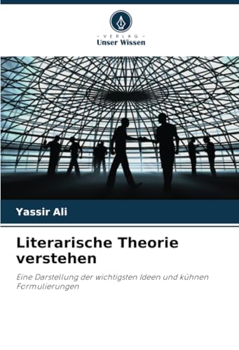 Literarische Theorie verstehen: Eine Darstellung der wichtigsten Ideen und kühnen Formulierungen von Verlag Unser Wissen