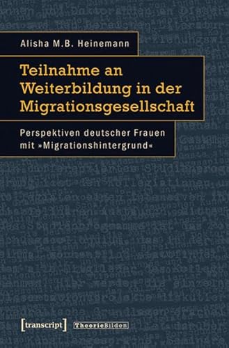 Teilnahme an Weiterbildung in der Migrationsgesellschaft: Perspektiven deutscher Frauen mit »Migrationshintergrund« (Theorie Bilden)