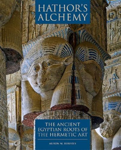 Hathors Alchemy: The Ancient Egyptian Roots of the Hermetic Art