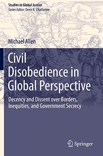 Civil Disobedience in Global Perspective: Decency and Dissent over Borders, Inequities, and Government Secrecy (Studies in Global Justice, Band 16) von Springer