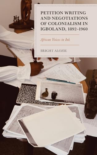 Petition Writing and Negotiations of Colonialism in Igboland, 1892-1960: African Voices in Ink von Lexington Books