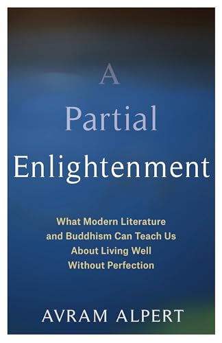 A Partial Enlightenment: What Modern Literature and Buddhism Can Teach Us About Living Well Without Perfection von Columbia University Press