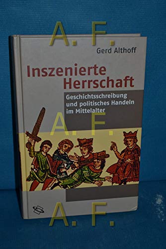 Inszenierte Herrschaft. Geschichtsschreibung und politisches Handeln im Mittelalter.