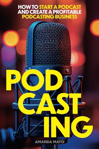 Podcasting: How to Start a Podcast and Create a Profitable Podcasting Business