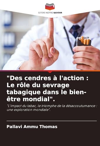 "Des cendres à l'action : Le rôle du sevrage tabagique dans le bien-être mondial".: "L'impact du tabac, le triomphe de la désaccoutumance : une exploration mondiale". von Editions Notre Savoir