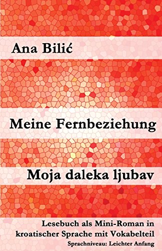 Meine Fernbeziehung / Moja daleka ljubav: Lesebuch als Mini-Roman in kroatischer Sprache mit Vokabelteil (Kroatisch leicht Mini-Romane) von CreateSpace Independent Publishing Platform