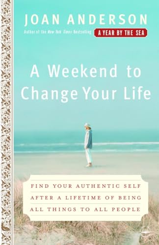 A Weekend to Change Your Life: Find Your Authentic Self After a Lifetime of Being All Things to All People