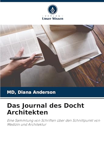 Das Journal des Docht Architekten: Eine Sammlung von Schriften über den Schnittpunkt von Medizin und Architektur von Verlag Unser Wissen