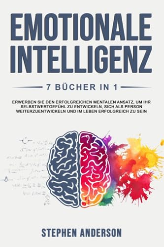 Emotionale Intelligenz: 7 Bücher in 1: Erwerben Sie den Erfolgreichen Mentalen Ansatz, um Ihr Selbstwertgefühl zu Entwickeln, Sich als Person Weiterzuentwickeln und im Leben Erfolgreich zu Sein