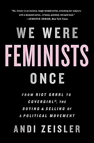 We Were Feminists Once: From Riot Grrrl to CoverGirl®, the Buying and Selling of a Political Movement von PublicAffairs