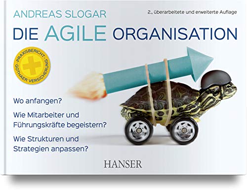 Die agile Organisation: Wo anfangen? Wie Mitarbeiter und Führungskräfte begeistern? Wie Strukturen und Strategien anpassen?