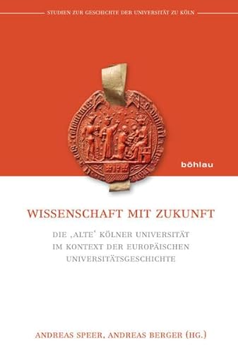 Wissenschaft mit Zukunft (Studien zur Geschichte der Universität zu Köln): Die ‚alte‘ Kölner Universität im Kontext der europäischen Universitätsgeschichte